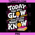Today You Will Glow When Show What You Know PNG, Teacher Test Day PNG