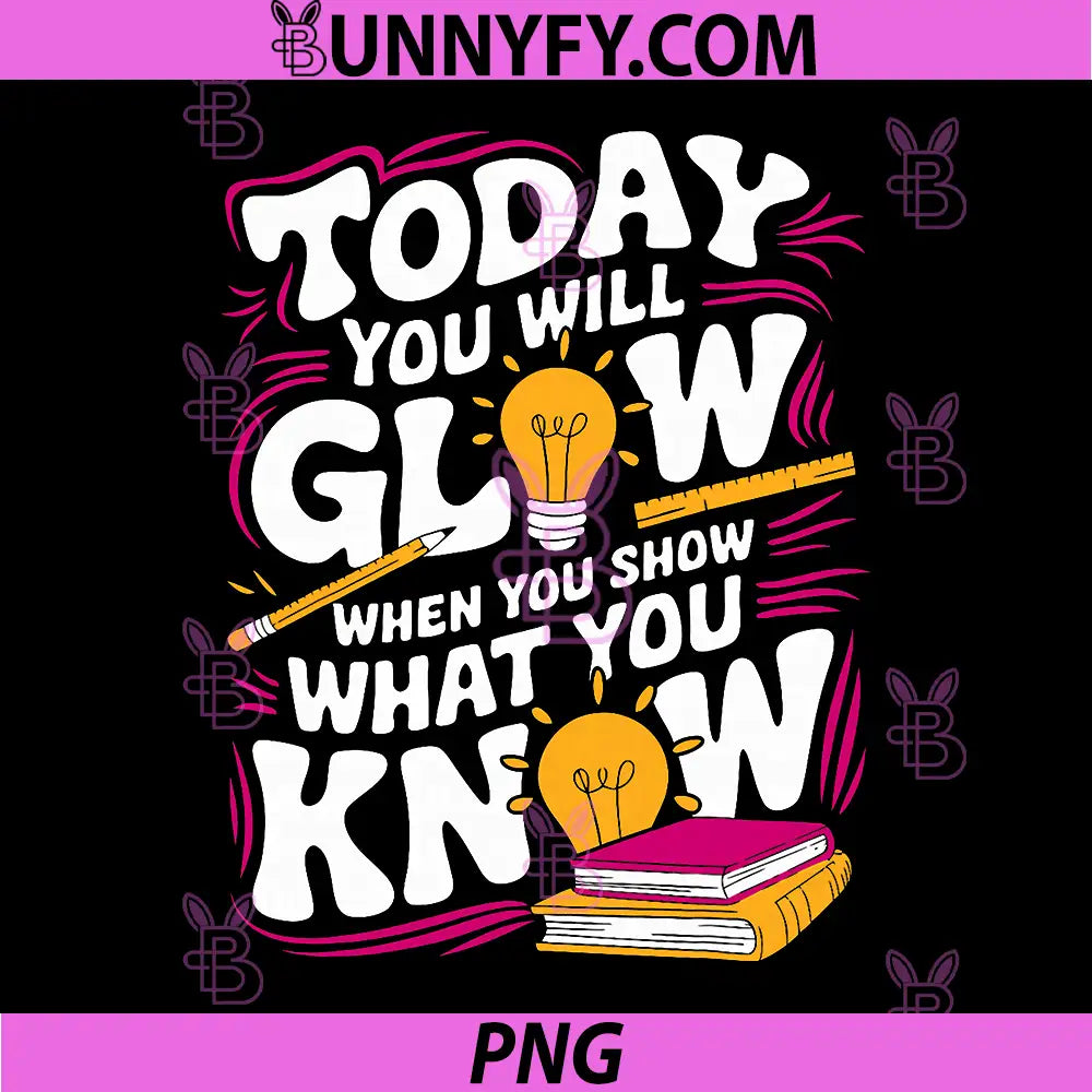 Today You Will Glow When Show What You Know PNG, Teacher Test Day PNG