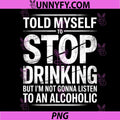 Told Myself To Stop PNG, But I'm not Gonna Listen To An Alcoholic PNG
