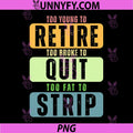 Too Young to Retire PNG, Too Broke to Quit PNG, Too Fat to Strip PNG