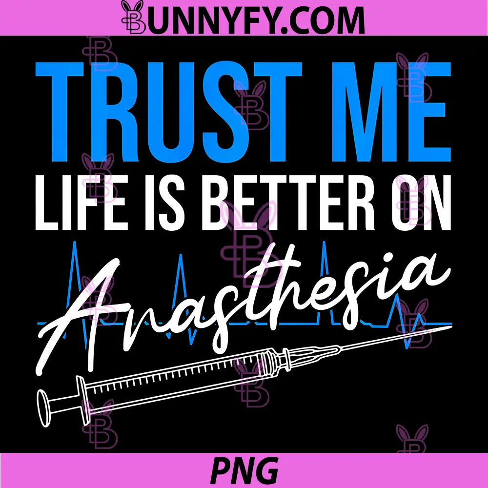 Trust Me Life is Better On Anesthesia PNG, Nurse Anesthetist Performance PNG