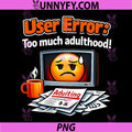 User Error Too Much Adulthood PNG, Programmer Humor PNG