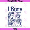 Vintage I Bury Things PNG, Maybe Plants Maybe People PNG