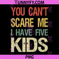 You Cant Scare Me I Have Five Kids PNG, Mom of 5 PNG