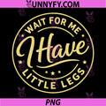 Wait for Me I Have Little Legs PNG, Funny PNG