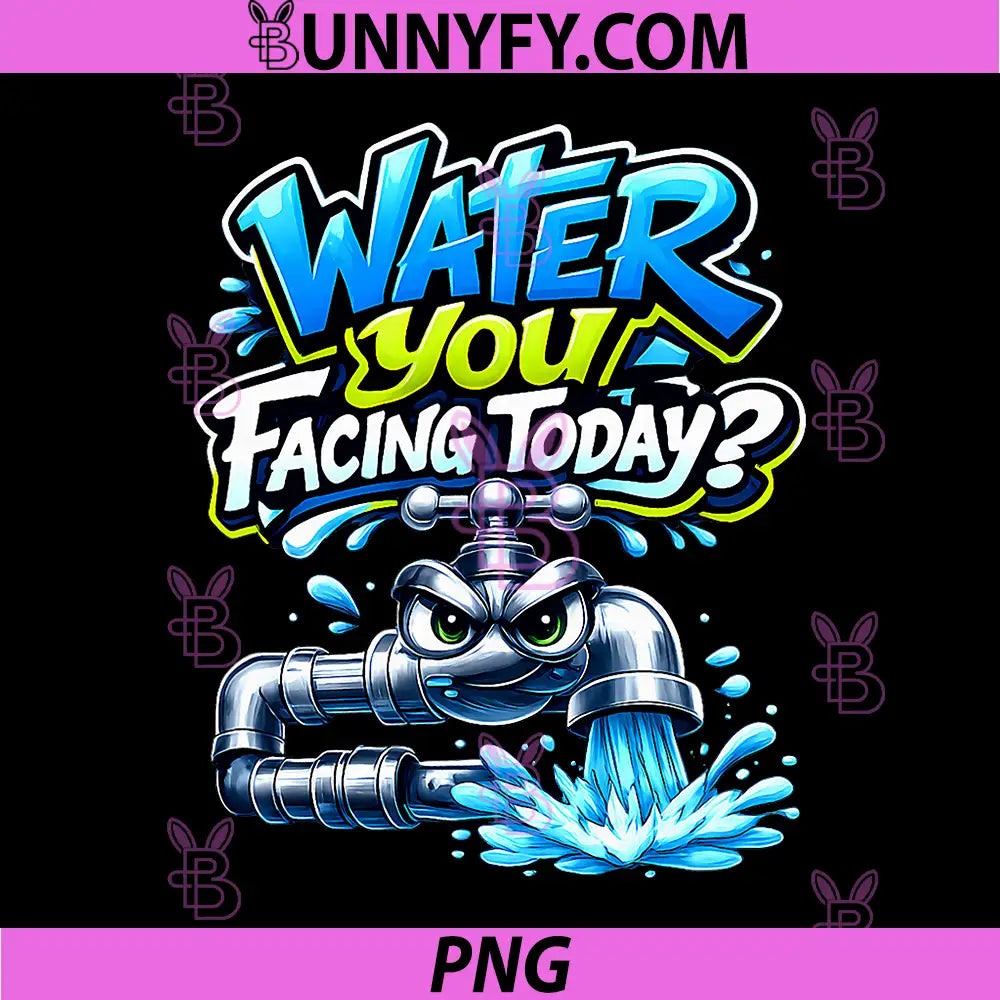Water You Facing Today PNG, Plumber Pipe Pun Graphic PNG