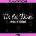 We The Moms Need A Drink PNG, Funny PNG