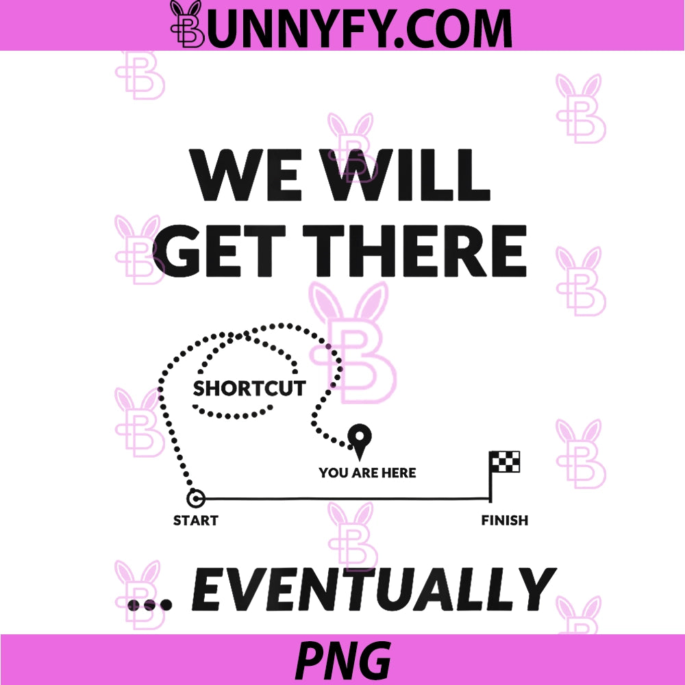 We Will Get There Eventually PNG, Funny Shortcut Gift PNG
