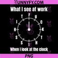What I See at Work When I Look at The Clock PNG, Funny Saying PNG