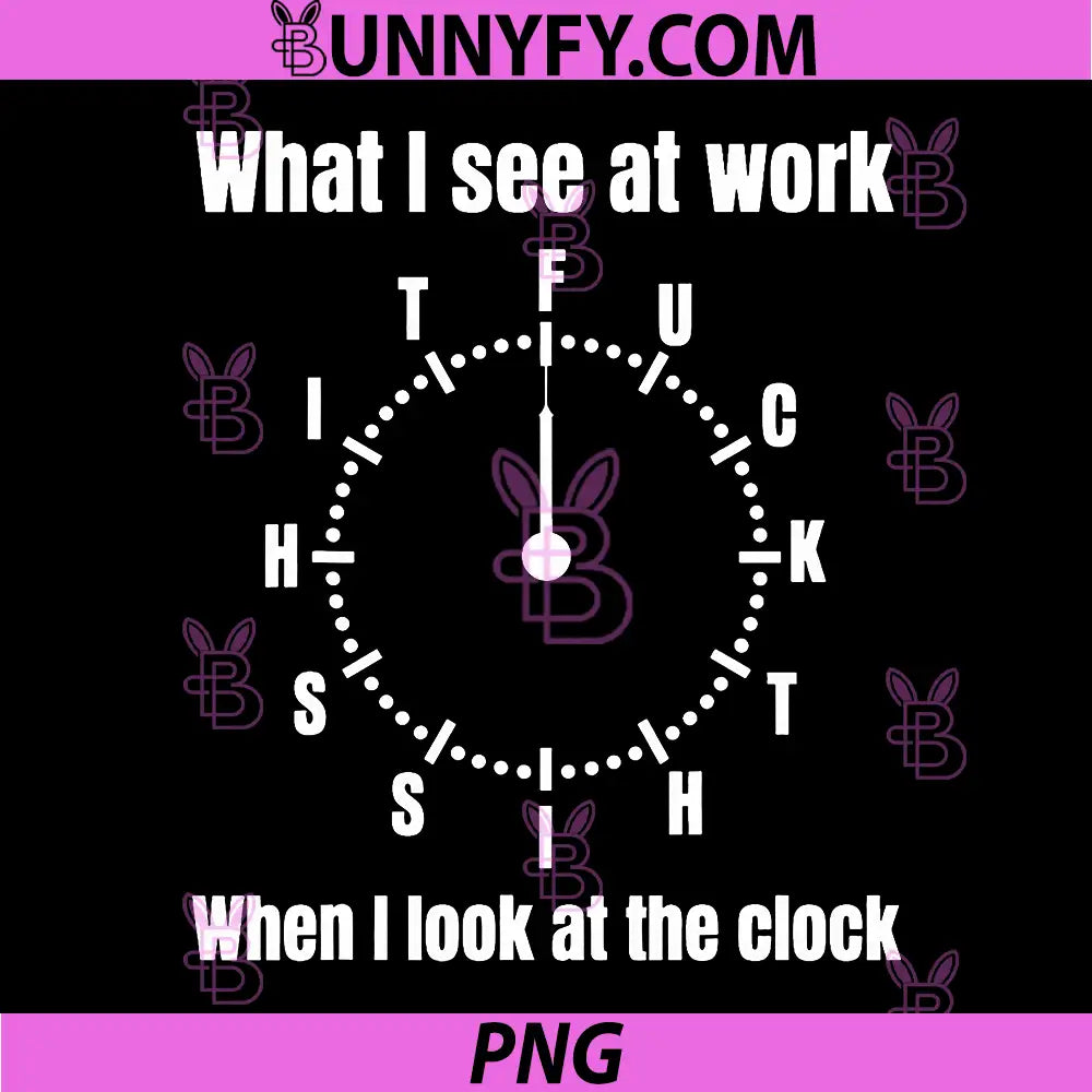 What I See at Work When I Look at The Clock PNG, Funny Saying PNG