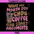 What My Mouth Do PNG, Chug Coffee and Start Arguments PNG