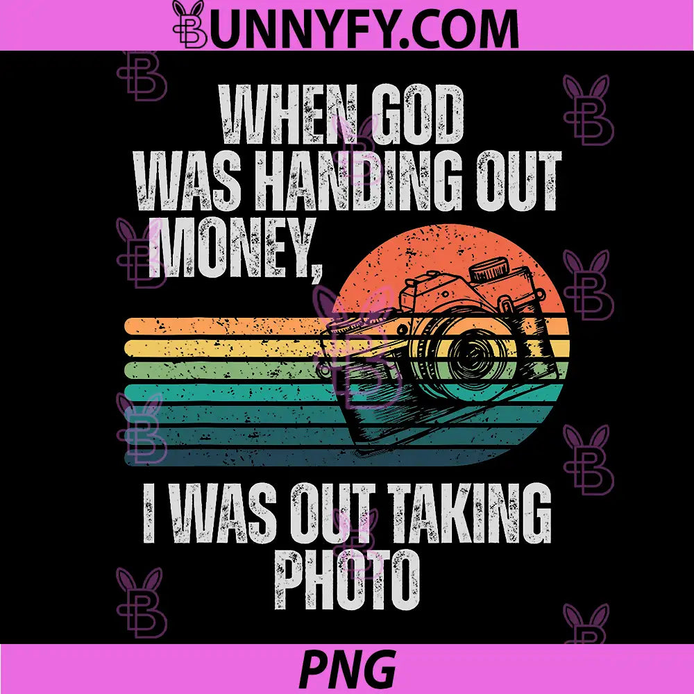 When God Was Handing Out Money PNG, I was Out Taking Photo PNG