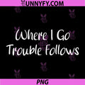 Where I Go Trouble Follows PNG, Funny Cute Couple Matching PNG