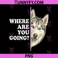 Where are You Going PNG, Funny Husky Dog Lover Pet PNG