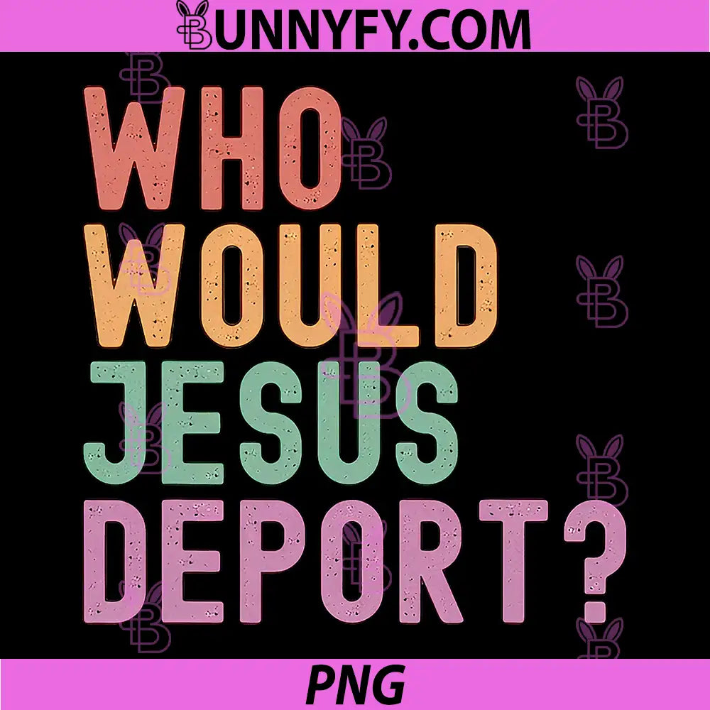 Who Would Jesus Deport PNG, Immigration Justice PNG
