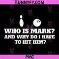 Who is Mark and Why Do I Have to Hit Him PNG, Funny Bowling Lover PNG