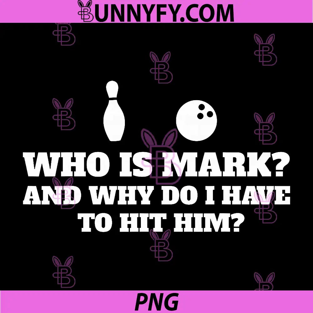Who is Mark and Why Do I Have to Hit Him PNG, Funny Bowling Lover PNG