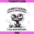 Wish I Lacked Critical Thinking Skills PNG, Y'all Seem So Happy PNG