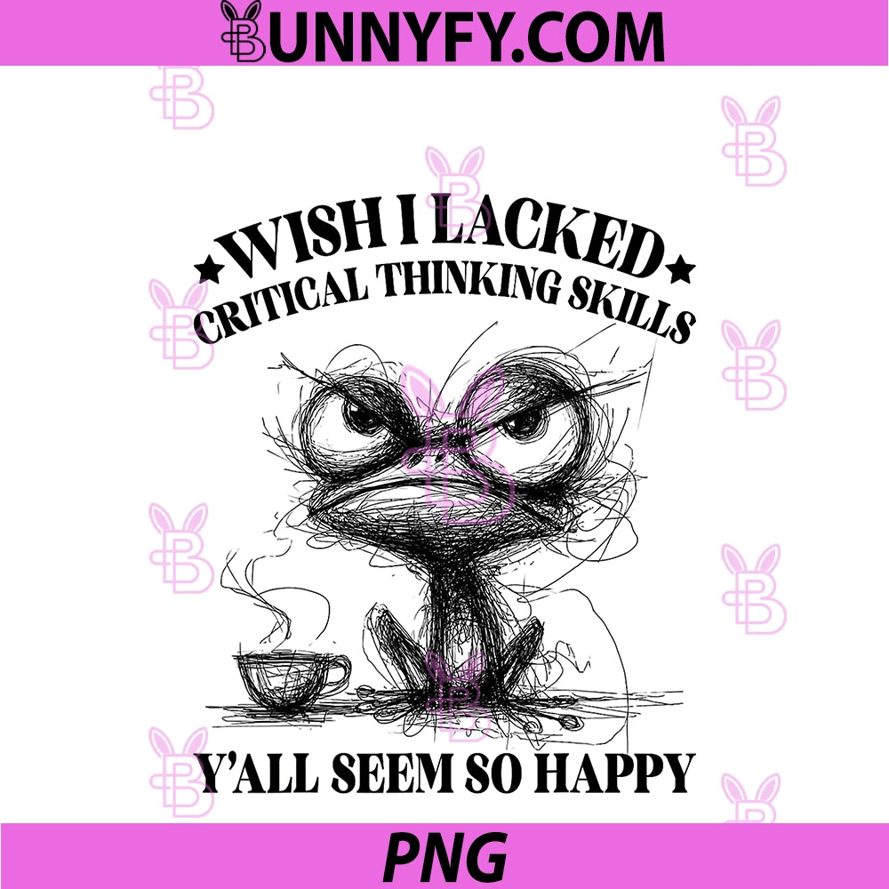Wish I Lacked Critical Thinking Skills PNG, Y'all Seem So Happy PNG