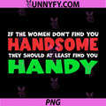 Women Don't Find You Handsome PNG, At Least Find You Handy PNG