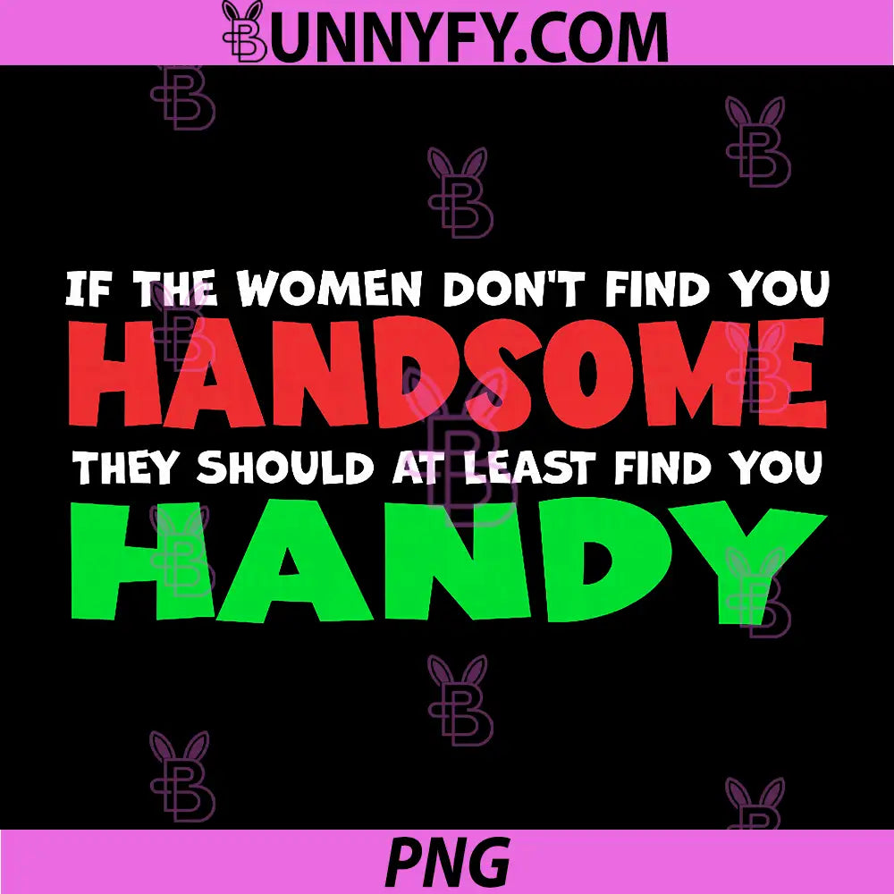 Women Don't Find You Handsome PNG, At Least Find You Handy PNG