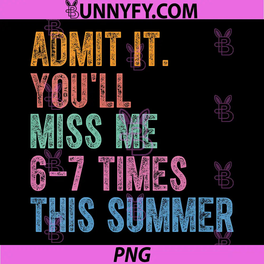 Admit It Youll Miss Me 6-7 Times This Summer PNG, Funny Last Day PNG