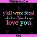 Y’All were Feral But I Low Key Love You PNG, Funny Quote PNG
