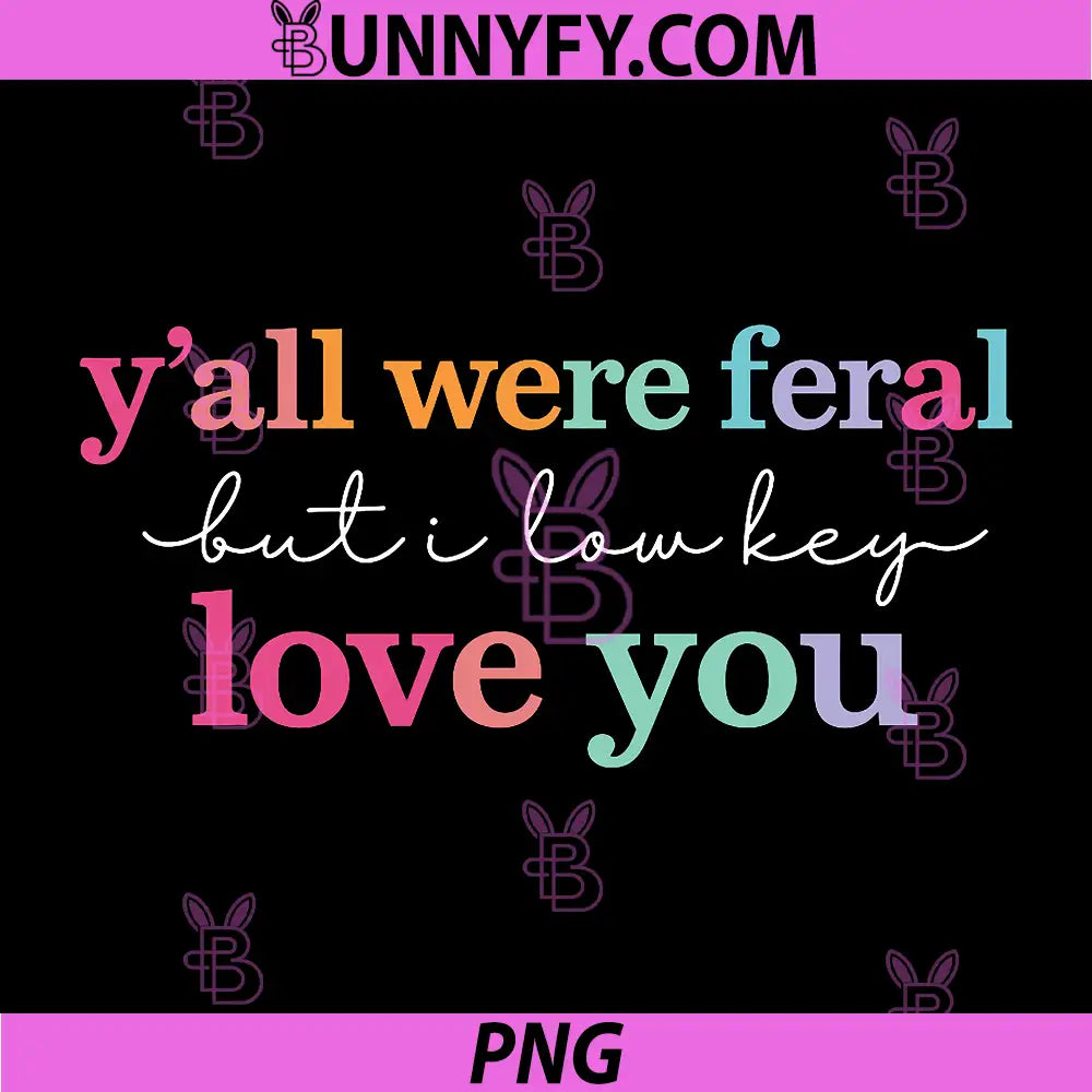 Y’All were Feral But I Low Key Love You PNG, Funny Quote PNG