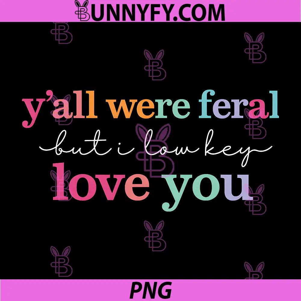 Y’All were Feral But I Low Key Love You PNG, Funny Quote PNG