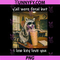 Y'all were Feral But I Low Key Love You PNG, Raccoon Iced Coffee PNG 