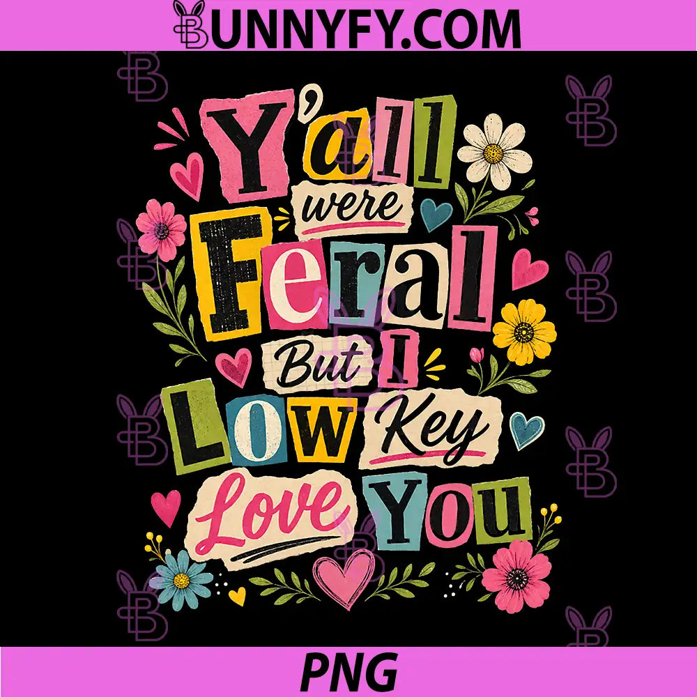 Yall were Feral But i Low Key Love You PNG 