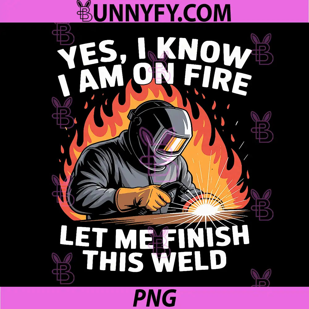 Yes I Know I Am On Fire PNG, Metal Worker Welder & Welding PNG