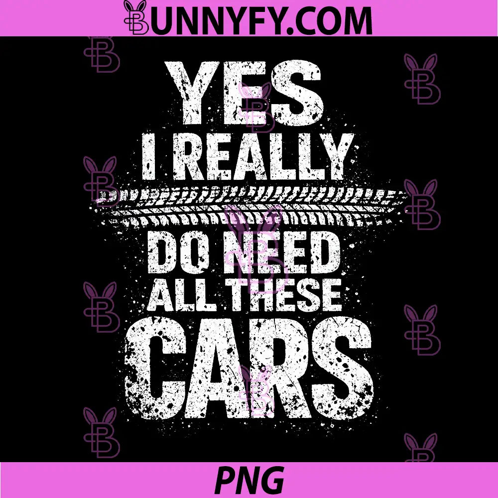 Yes I Really Do Need All These Cars PNG, Garage Funny PNG