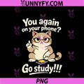 You Again On Your Phone Go Study PNG, Funny Student Cat Teacher PNG