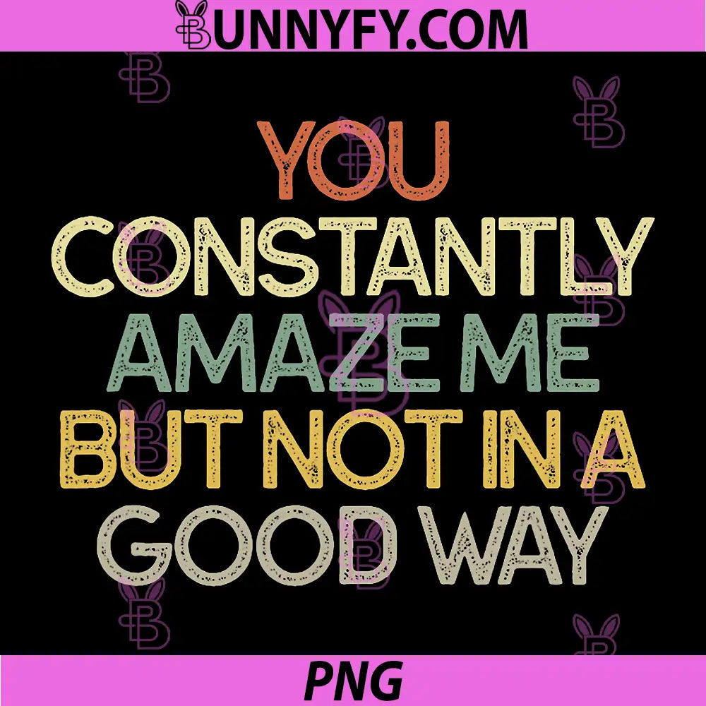 You Constantly Amaze Me But Not in A Good Way PNG, Sarcastic Funny PNG