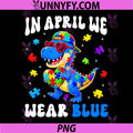 In April We Wear Blue PNG, Autism Awareness Dino T-Rex Dinosaur PNG