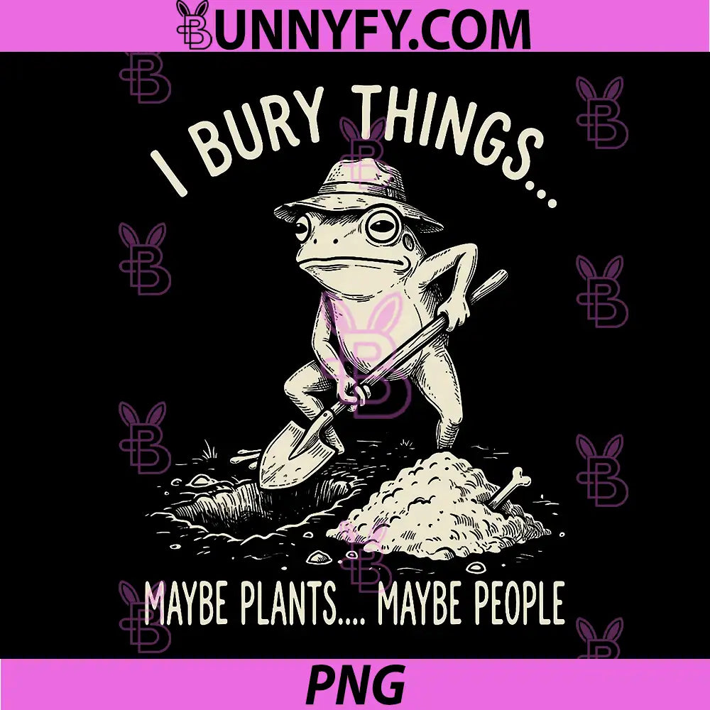 I Bury Things Maybe Plants Maybe People PNG, Gardening Frog PNG