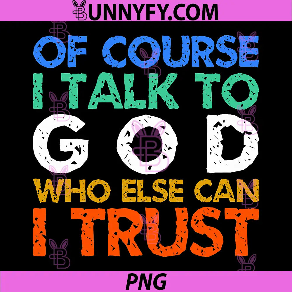 Of Course I Talk to God Who Else Can I Trust PNG, Funny PNG